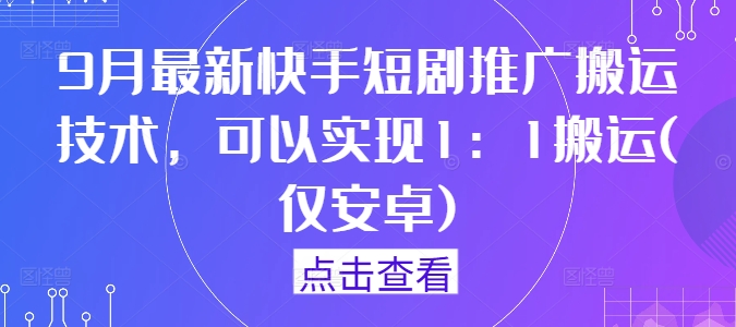 9月最新快手短剧推广搬运技术，可以实现1：1搬运(仅安卓)-117资源网