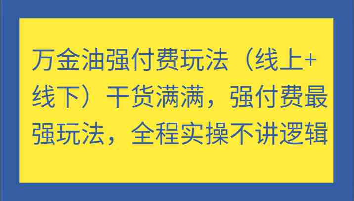 万金油强付费玩法（线上+线下）干货满满，强付费最强玩法，全程实操不讲逻辑-117资源网