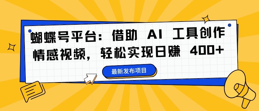 蝴蝶号平台：借助 AI 工具创作情感视频，轻松实现日赚 400+【揭秘】-117资源网