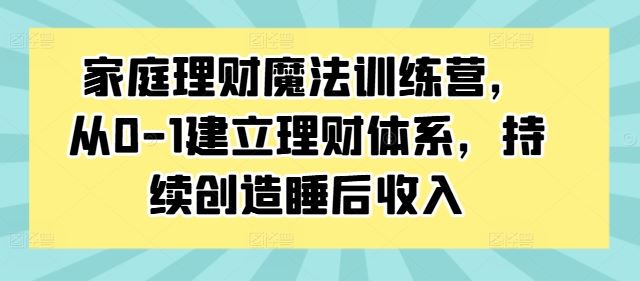 家庭理财魔法训练营，从0-1建立理财体系，持续创造睡后收入-117资源网