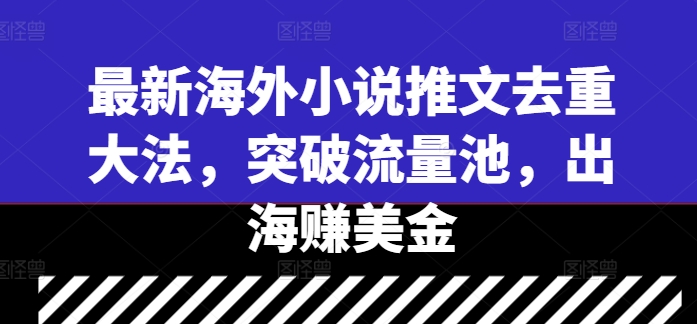 最新海外小说推文去重大法，突破流量池，出海赚美金-117资源网