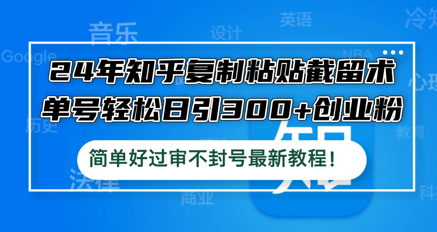 24年知乎复制粘贴截留术，单号轻松日引300+创业粉，简单好过审不封号最…-117资源网