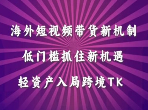 海外短视频Tiktok带货新机制，低门槛抓住新机遇，轻资产入局跨境TK-117资源网