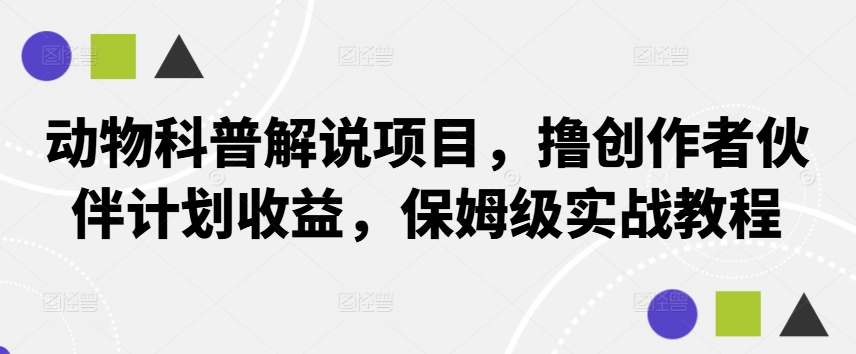 动物科普解说项目，撸创作者伙伴计划收益，保姆级实战教程-117资源网