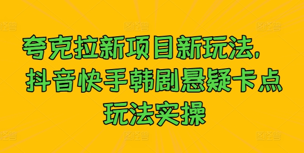 夸克拉新项目新玩法， 抖音快手韩剧悬疑卡点玩法实操-117资源网