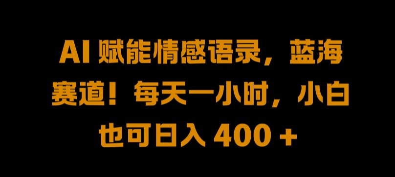 AI 赋能情感语录，蓝海赛道!每天一小时，小白也可日入 400 + 【揭秘】-117资源网