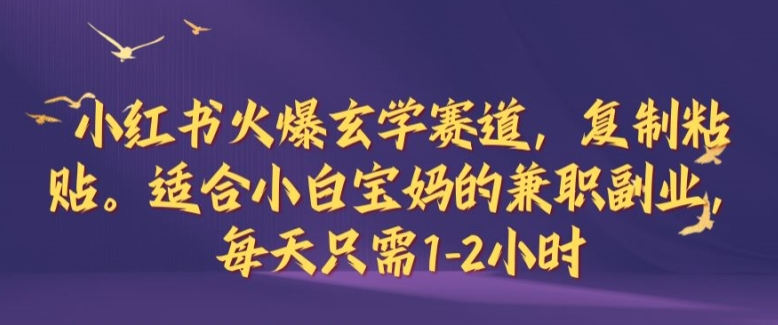 小红书火爆玄学赛道，复制粘贴，适合小白宝妈的兼职副业，每天只需1-2小时【揭秘】-117资源网