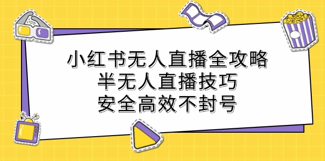 小红书无人直播全攻略：半无人直播技巧，安全高效不封号-117资源网