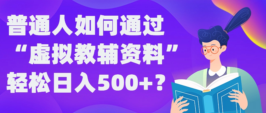 普通人如何通过“虚拟教辅”资料轻松日入500+?揭秘稳定玩法-117资源网