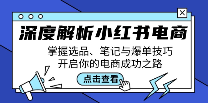 深度解析小红书电商：掌握选品、笔记与爆单技巧，开启你的电商成功之路-117资源网