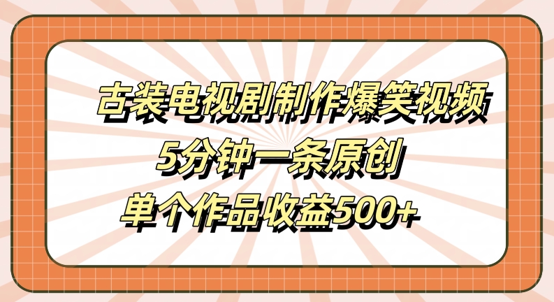 古装电视剧制作爆笑视频，5分钟一条原创，单个作品收益500+【揭秘】-117资源网