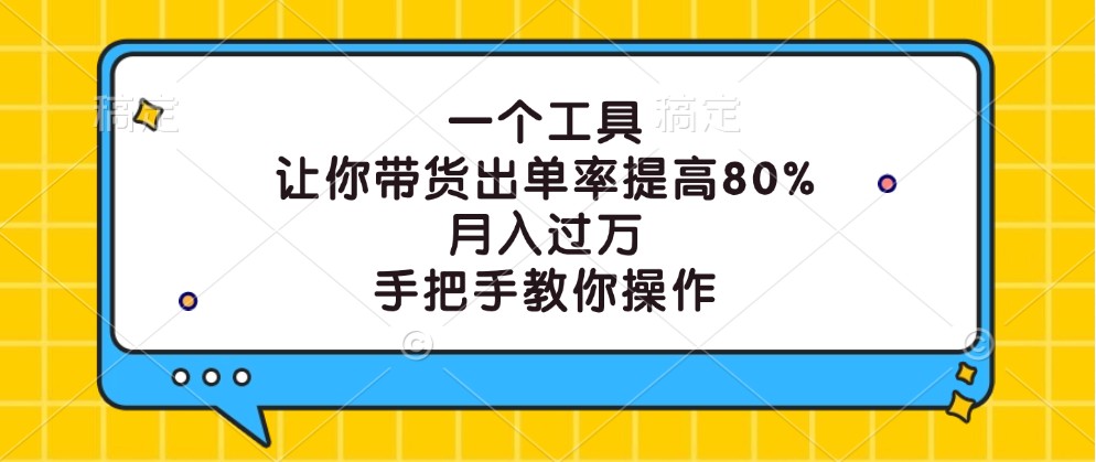 一个工具，让你带货出单率提高80%，月入过万，手把手教你操作-117资源网