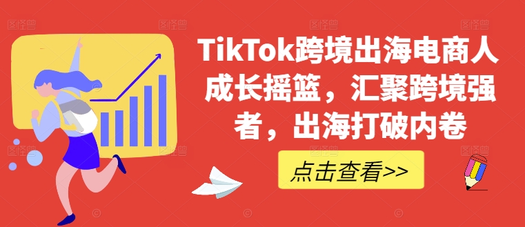 TikTok跨境出海电商人成长摇篮，汇聚跨境强者，出海打破内卷-117资源网