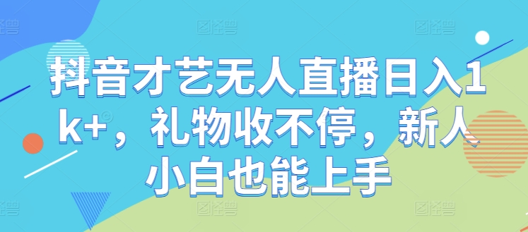 抖音才艺无人直播日入1k+，礼物收不停，新人小白也能上手【揭秘】-117资源网