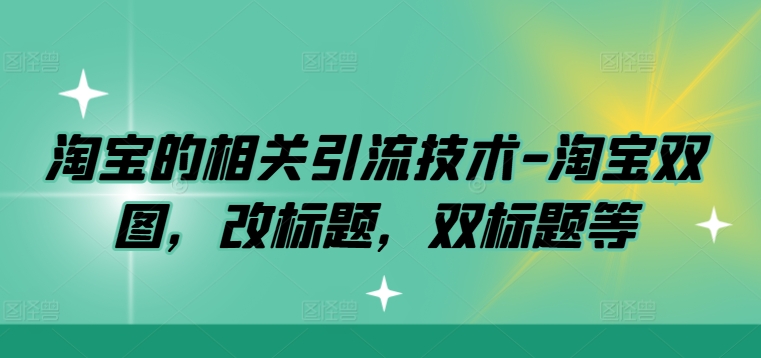 淘宝的相关引流技术-淘宝双图，改标题，双标题等-117资源网