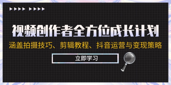 视频创作者全方位成长计划：涵盖拍摄技巧、剪辑教程、抖音运营与变现策略-117资源网