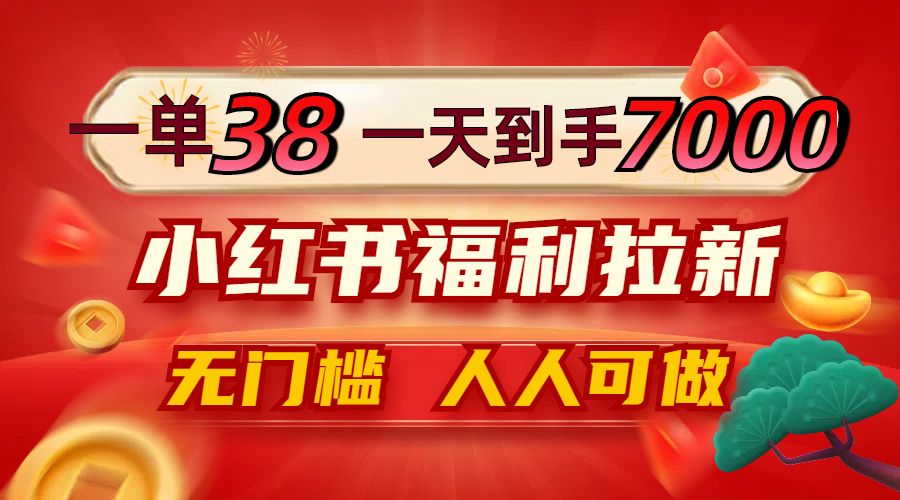 一单38，一天到手7000+，小红书福利拉新，0门槛人人可做-117资源网