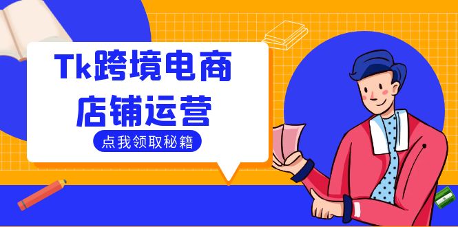 Tk跨境电商店铺运营：选品策略与流量变现技巧，助力跨境商家成功出海-117资源网