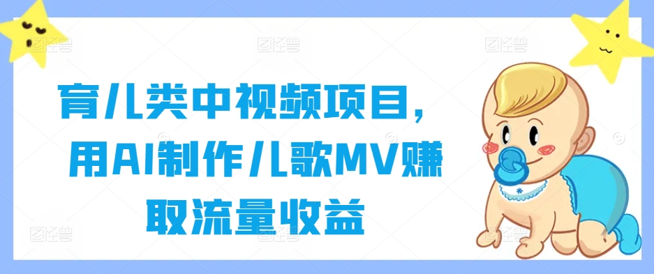 育儿类中视频项目，用AI制作儿歌MV赚取流量收益-117资源网