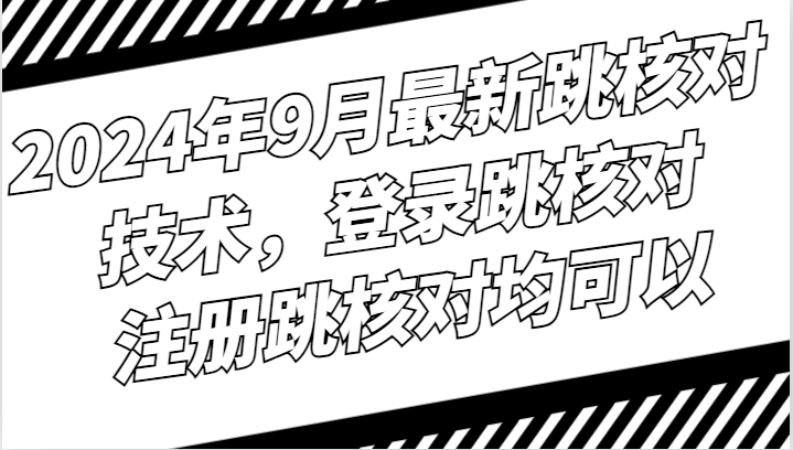 2024年9月最新跳核对技术，登录跳核对，注册跳核对均可以-117资源网