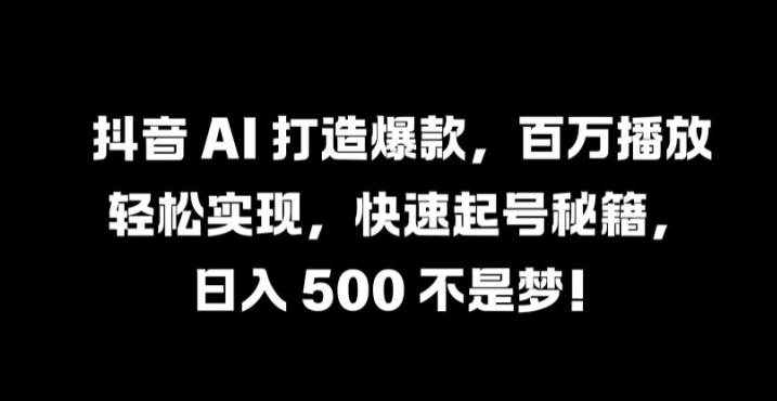 抖音 AI 打造爆款，百万播放轻松实现，快速起号秘籍【揭秘】-117资源网