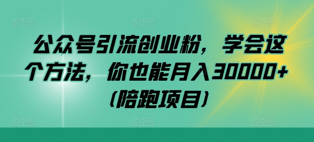 公众号引流创业粉，学会这个方法，你也能月入30000+ (陪跑项目)-117资源网