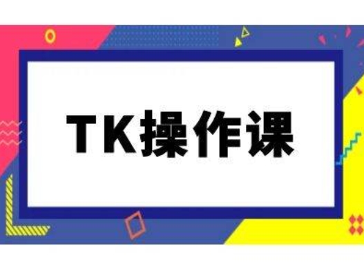 TK操作课，tiktok跨境电商教程(更新中)-117资源网