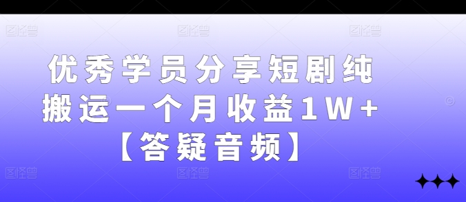 优秀学员分享短剧纯搬运一个月收益1W+【答疑音频】-117资源网