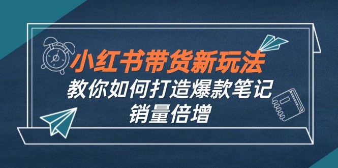 小红书带货新玩法【9月课程】教你如何打造爆款笔记，销量倍增(无水印-117资源网