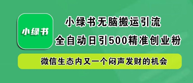 小绿书无脑搬运引流，全自动日引500精准创业粉，微信生态内又一个闷声发财的机会【揭秘】-117资源网