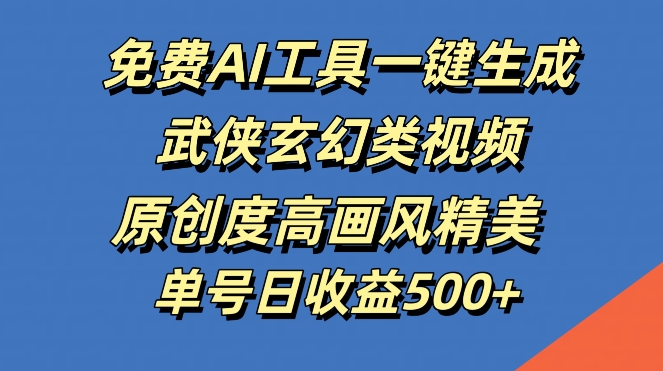 免费AI工具一键生成武侠玄幻类视频，原创度高画风精美，单号日收益几张【揭秘】-117资源网