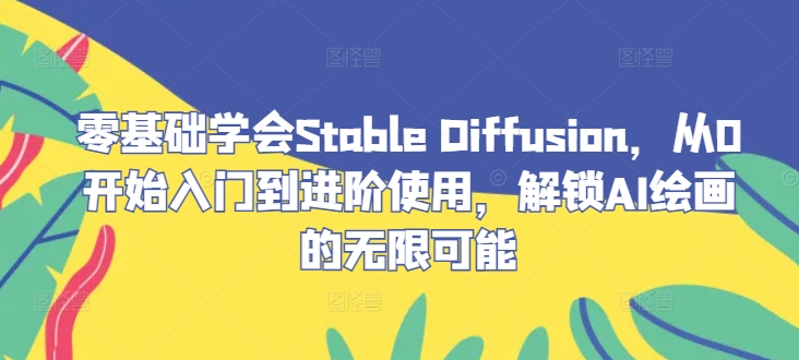 零基础学会Stable Diffusion，从0开始入门到进阶使用，解锁AI绘画的无限可能-117资源网