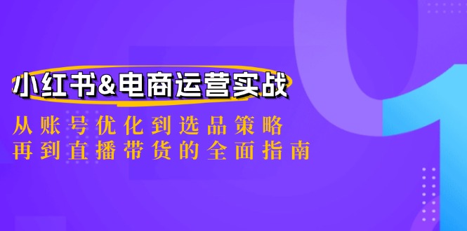 小红书&电商运营实战：从账号优化到选品策略，再到直播带货的全面指南-117资源网