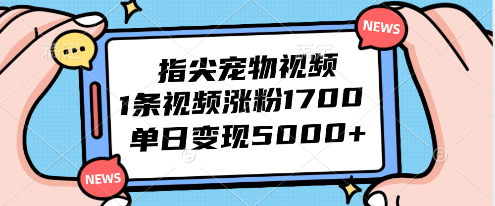 （12549期）指尖宠物视频，1条视频涨粉1700，单日变现5000+-117资源网