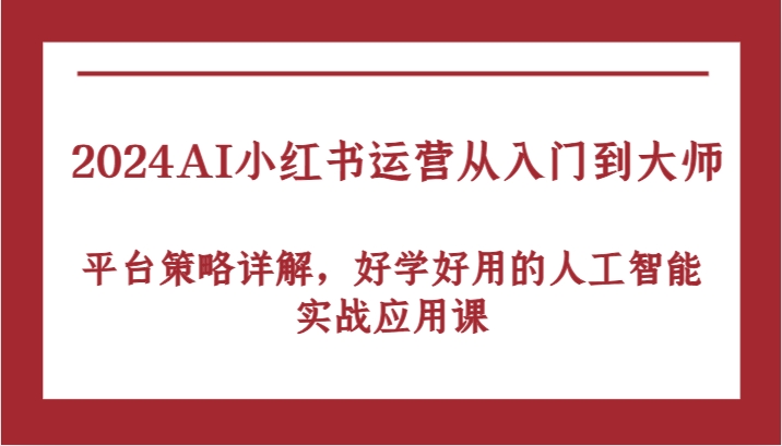 2024AI小红书运营从入门到大师，平台策略详解，好学好用的人工智能实战应用课-117资源网