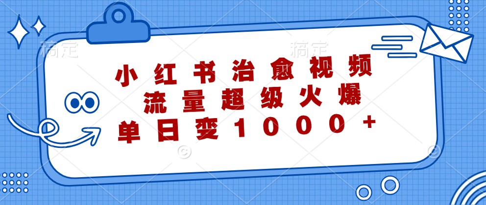 小红书治愈视频，流量超级火爆，单日变现1000+-117资源网