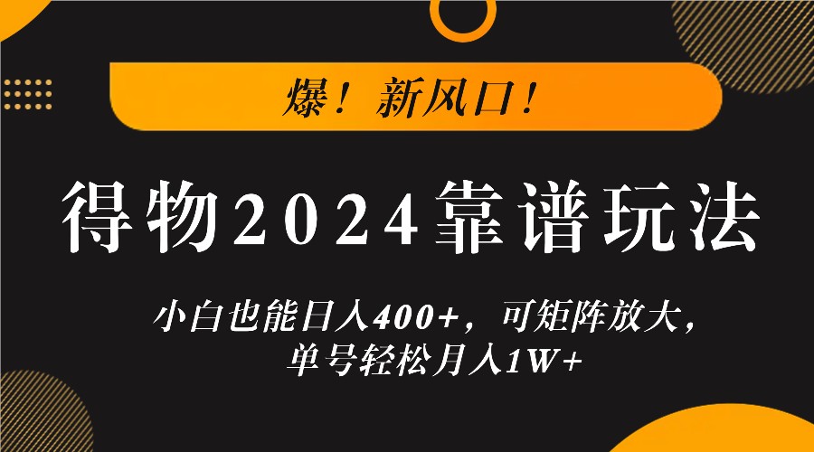 爆！新风口！小白也能日入400+，得物2024靠谱玩法，可矩阵放大，单号轻松月入1W+-117资源网