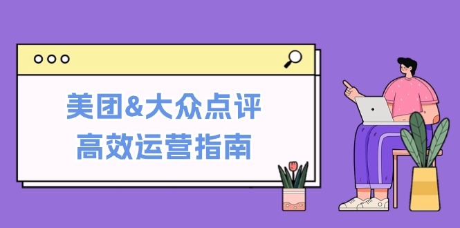 美团&大众点评高效运营指南：从平台基础认知到提升销量的实用操作技巧-117资源网