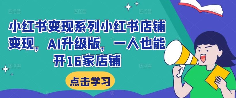 小红书变现系列小红书店铺变现，AI升级版，一人也能开16家店铺-117资源网