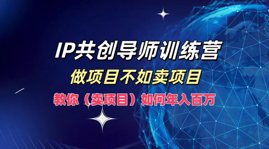 IP共创导师训练营，做项目不如卖项目，教你(卖项目)如何实现年入百万-117资源网