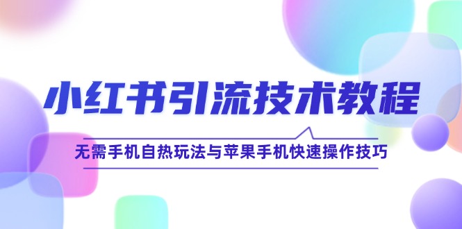 小红书引流技术教程：无需手机自热玩法与苹果手机快速操作技巧-117资源网