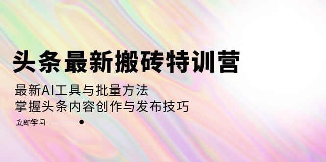 （12819期）头条最新搬砖特训营：最新AI工具与批量方法，掌握头条内容创作与发布技巧-117资源网