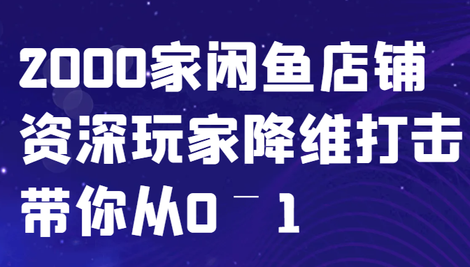 闲鱼已经饱和？纯扯淡！2000家闲鱼店铺资深玩家降维打击带你从0–1-117资源网