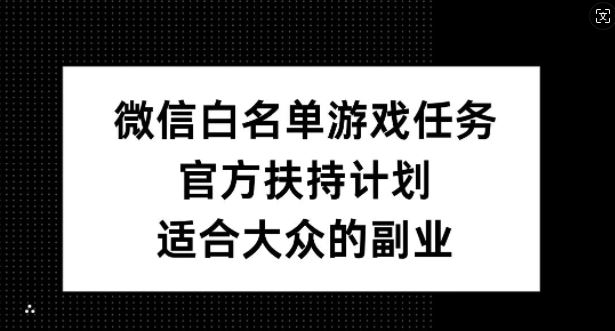 微信白名单游戏任务，官方扶持计划，适合大众的副业【揭秘】-117资源网