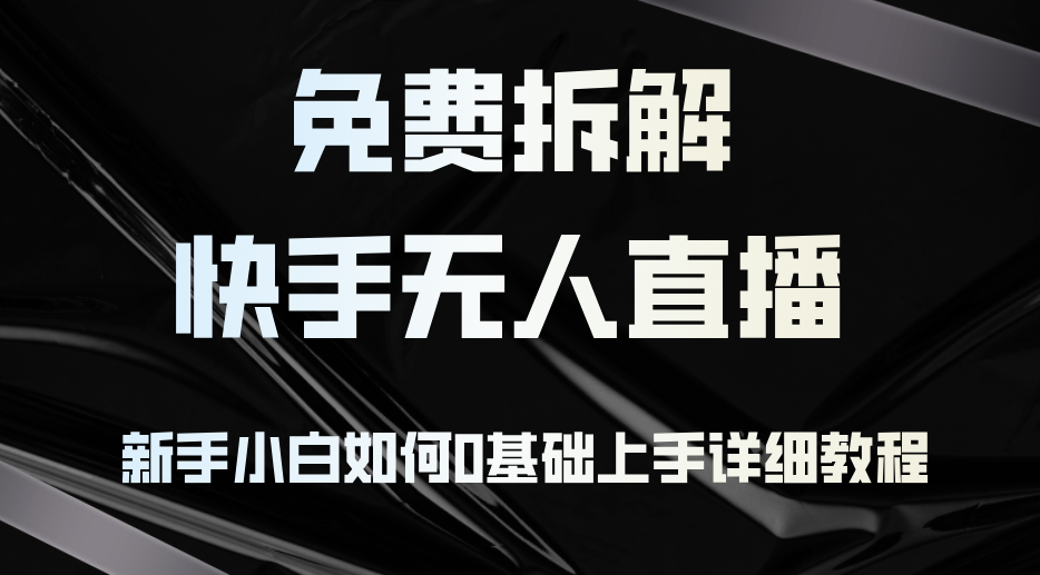 （12829期）免费拆解：快手无人直播，新手小白如何0基础上手，详细教程-117资源网