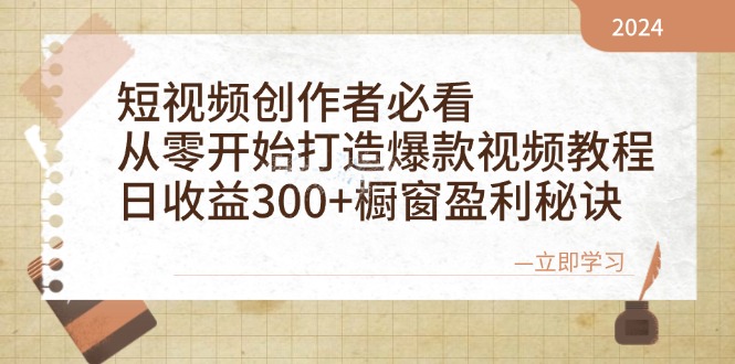 短视频创作者必看：从零开始打造爆款视频教程，日收益300+橱窗盈利秘诀-117资源网