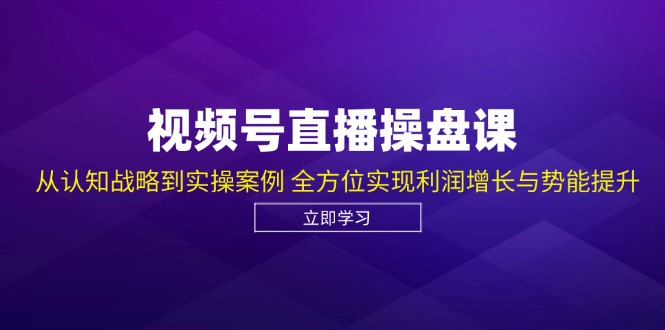 （12881期）视频号直播操盘课，从认知战略到实操案例 全方位实现利润增长与势能提升-117资源网