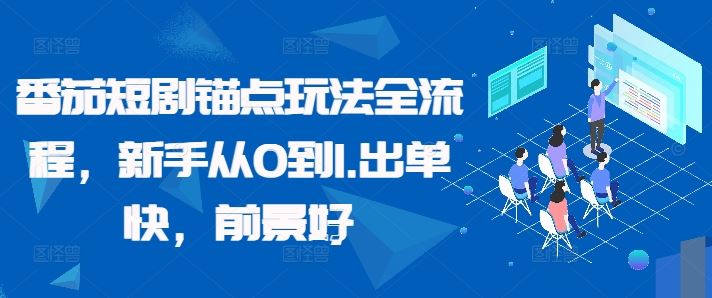 番茄短剧锚点玩法全流程，新手从0到1，出单快，前景好-117资源网