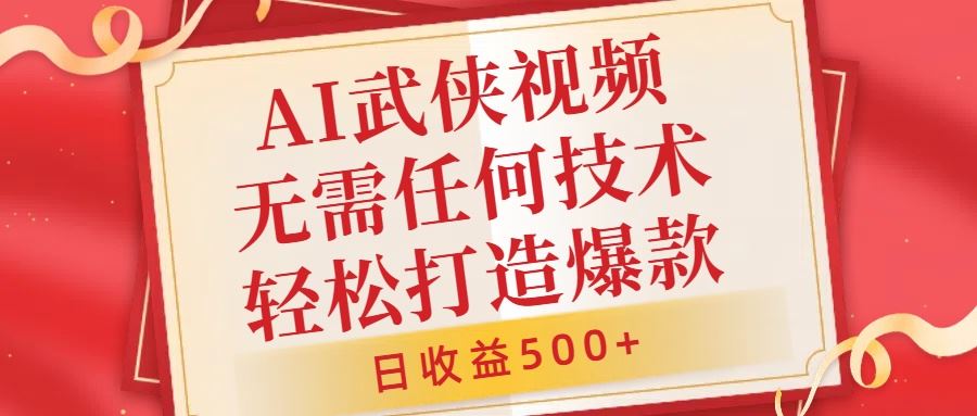 AI武侠视频，无脑打造爆款视频，小白无压力上手，无需任何技术，日收益500+【揭秘】-117资源网