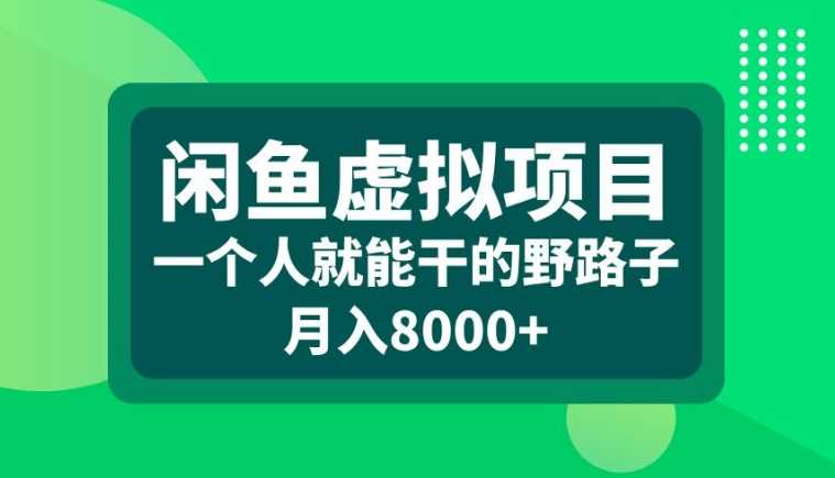 闲鱼虚拟项目，一个人就可以干的野路子，月入8000+【揭秘】-117资源网